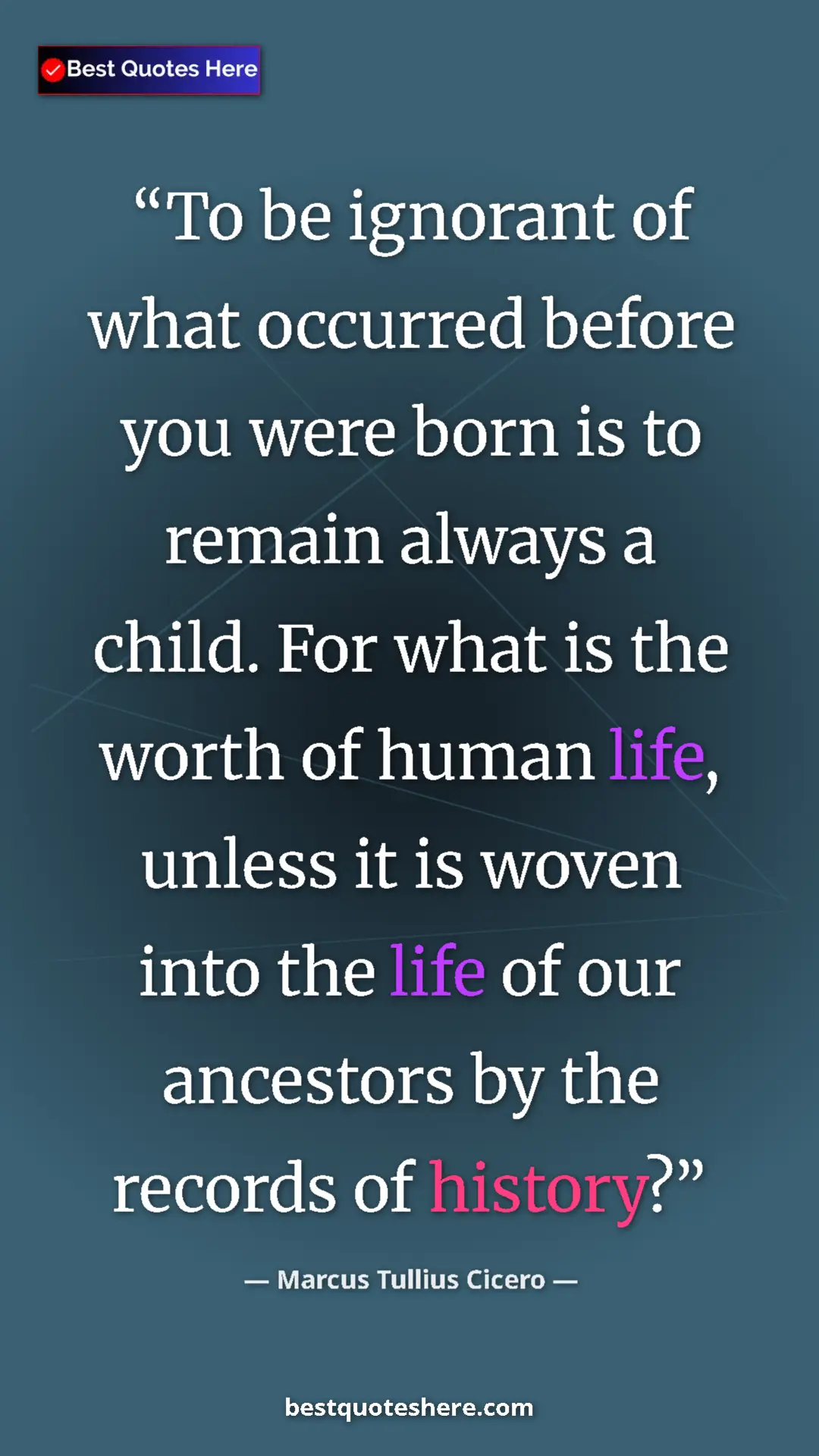 Pinterest quote poster by Marcus Tullius Cicero: "To be ignorant of what occurred before you were born is to..."