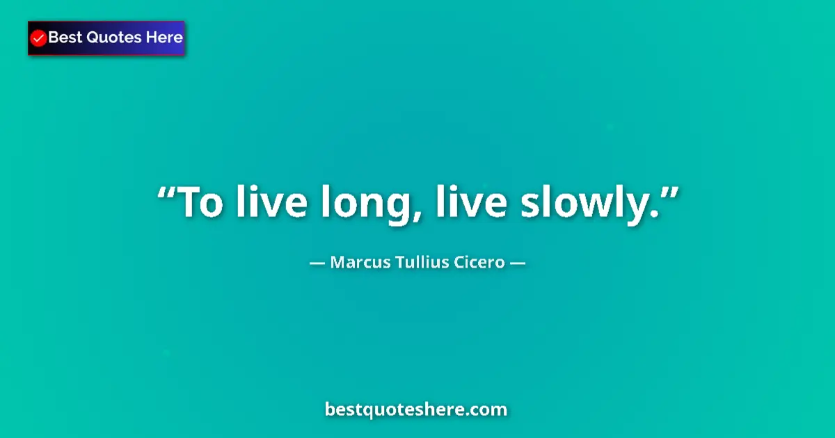 Quote by Marcus Tullius Cicero: To live long, live slowly....
