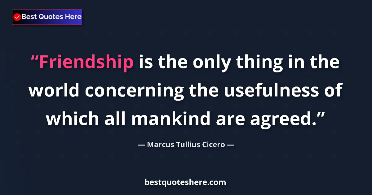 Quote by Marcus Tullius Cicero: Friendship is the only thing in the world concerning the usefulness of which all mankind are agreed....