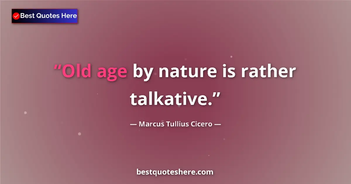 Quote by Marcus Tullius Cicero: Old age by nature is rather talkative....