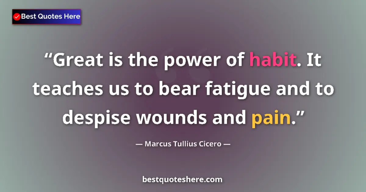 Quote by Marcus Tullius Cicero: Great is the power of habit. It teaches us to bear fatigue and to despise wounds and pain....