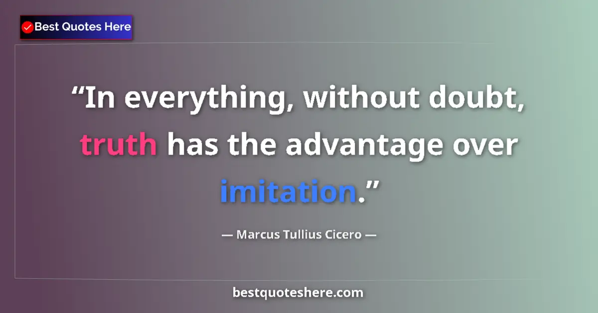 Marcus Tullius Cicero quote: "In everything, without doubt, truth has the advantage over..."