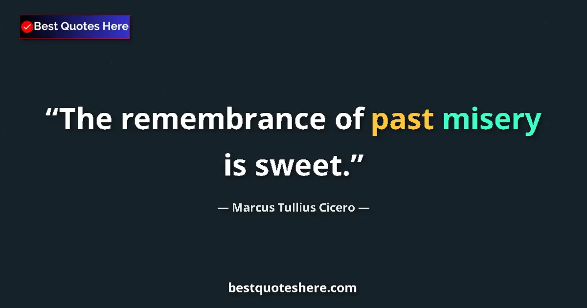 Quote by Marcus Tullius Cicero: The remembrance of past misery is sweet....