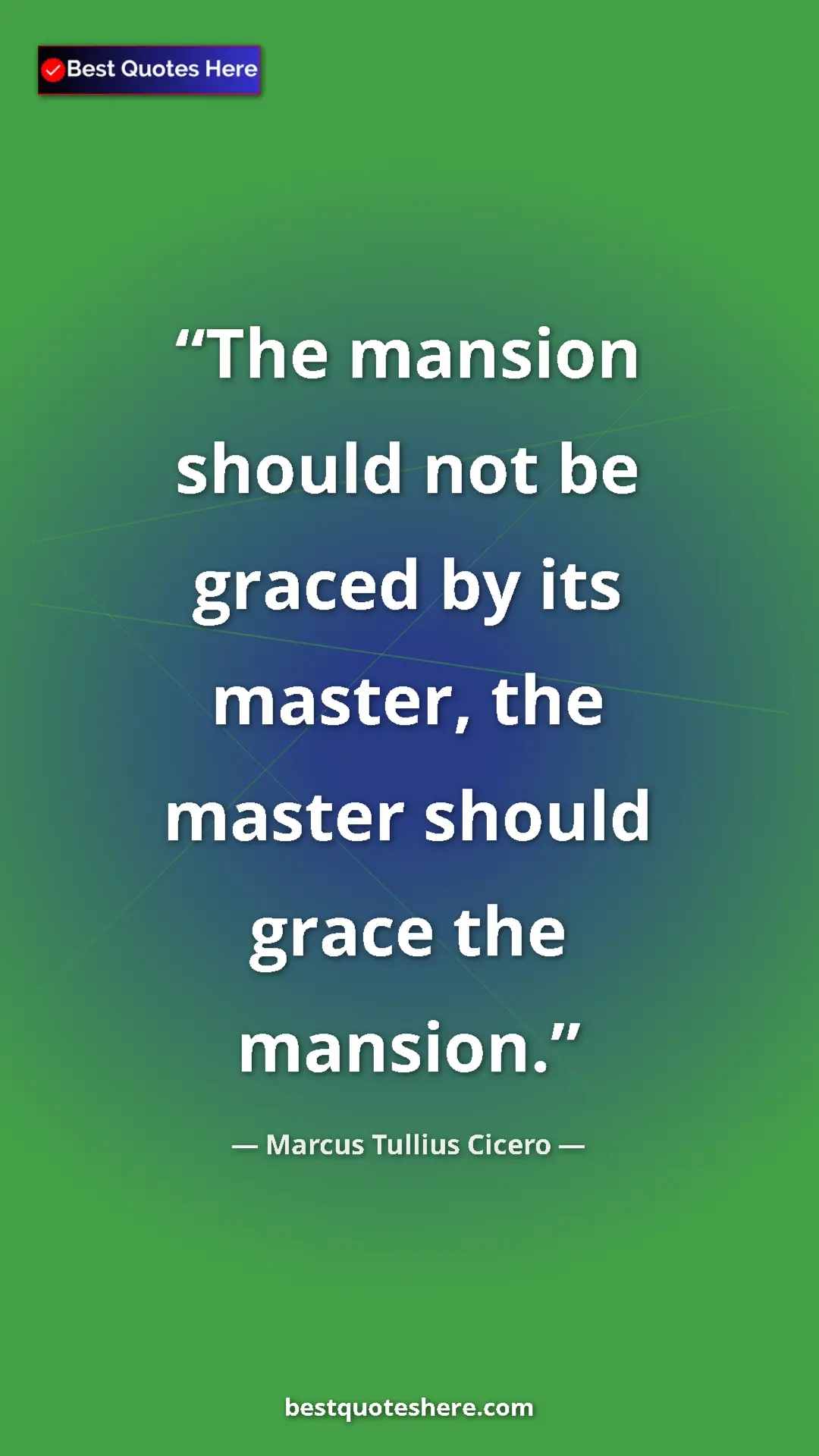 Pinterest quote poster by Marcus Tullius Cicero: "The mansion should not be graced by its master, the master..."