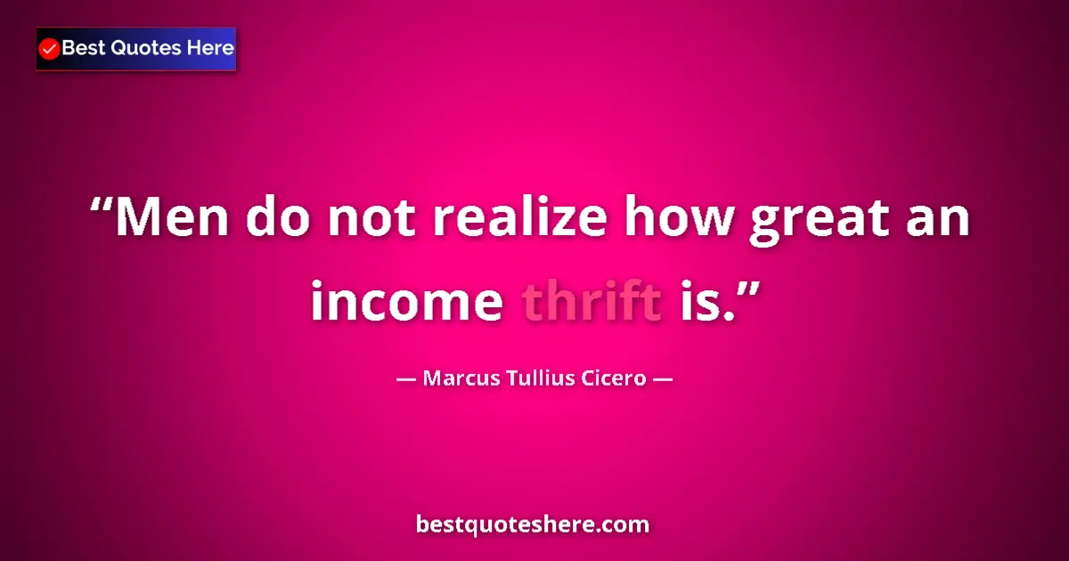 Quote by Marcus Tullius Cicero: Men do not realize how great an income thrift is....
