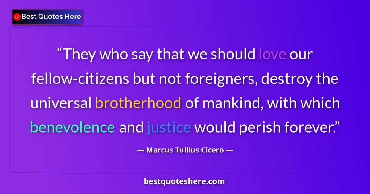 Quote by Marcus Tullius Cicero: They who say that we should love our fellow-citizens but not foreigners, destroy the universal broth...
