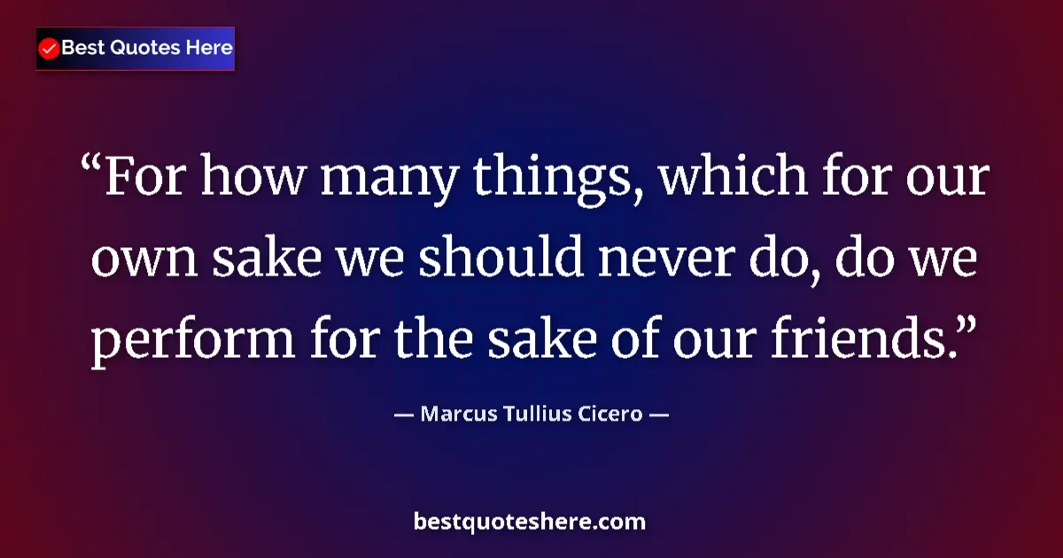 Marcus Tullius Cicero quote: "For how many things, which for our own sake we should never..."