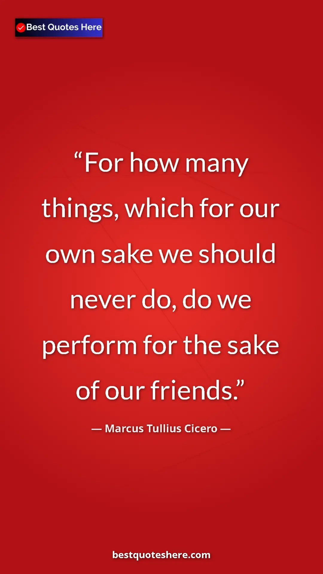 Pinterest quote poster by Marcus Tullius Cicero: "For how many things, which for our own sake we should never..."