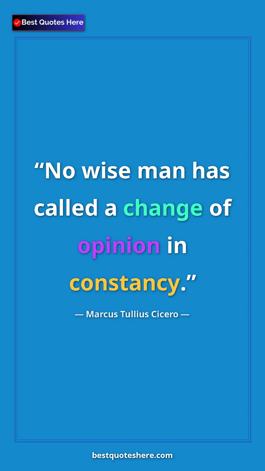 Pinterest quote poster by Marcus Tullius Cicero: "No wise man has called a change of opinion in constancy."