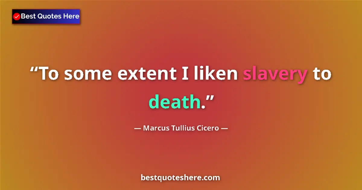 Quote by Marcus Tullius Cicero: To some extent I liken slavery to death.