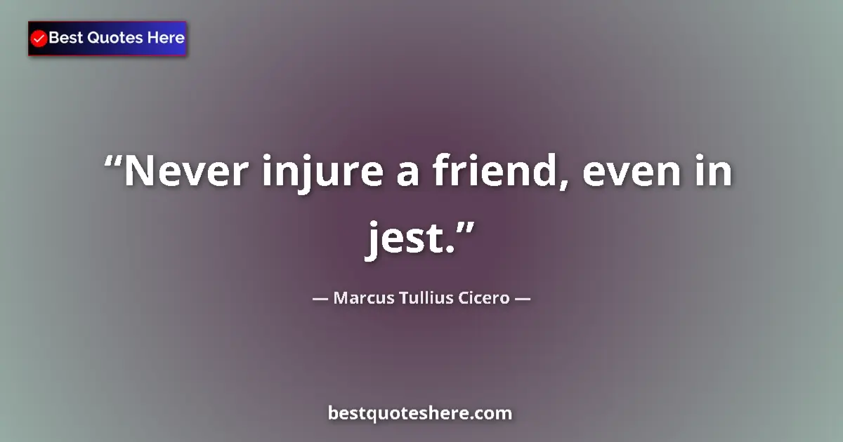 Quote by Marcus Tullius Cicero: Never injure a friend, even in jest....