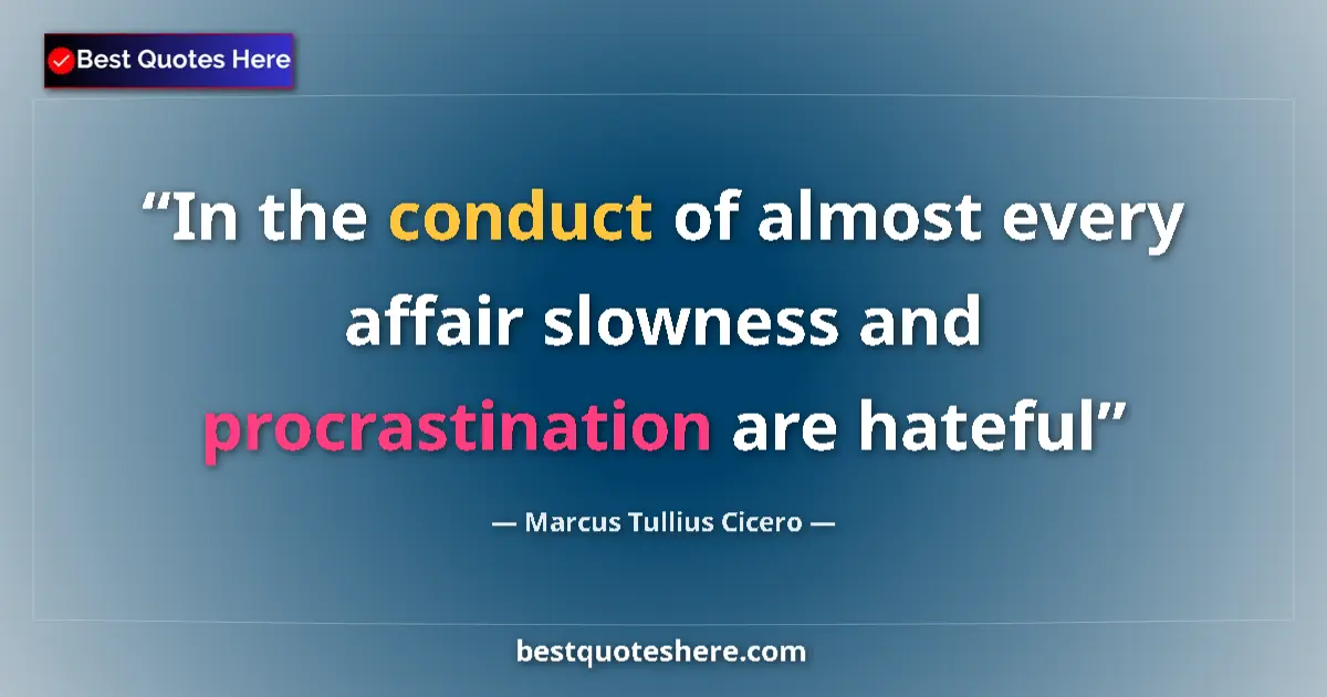 Quote by Marcus Tullius Cicero: In the conduct of almost every affair slowness and procrastination are hateful...