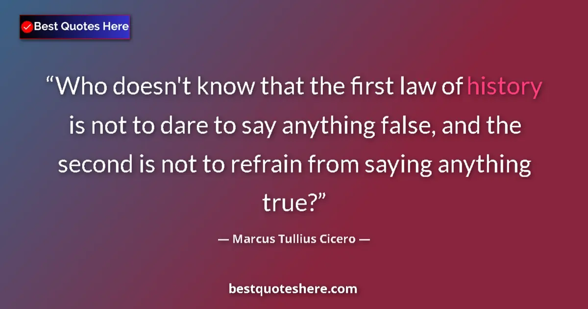 Image for the quote by Marcus Tullius Cicero: Who doesn't know that the first law of history is not to dare to say anything false, and the second ...