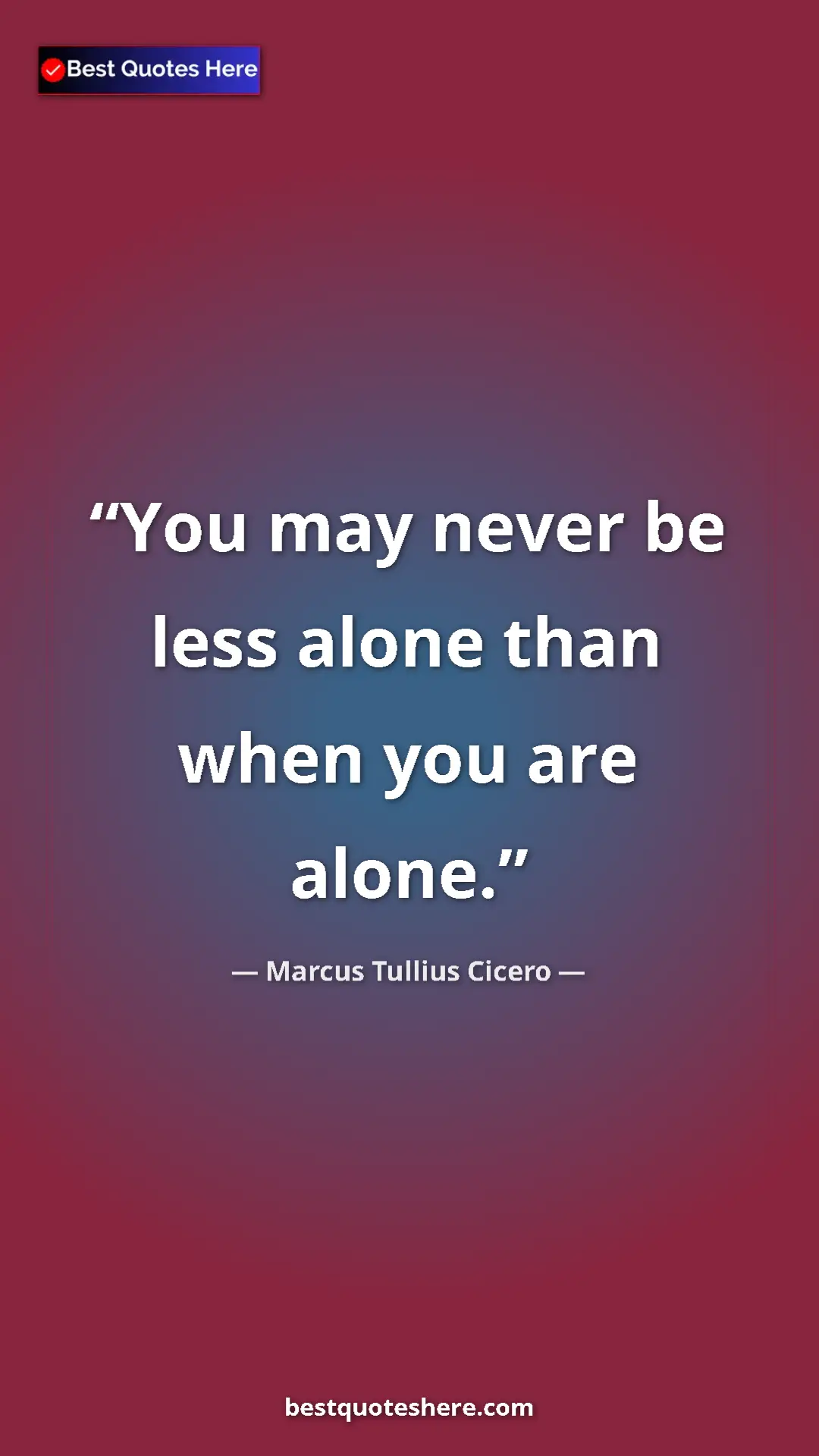 Pinterest quote poster by Marcus Tullius Cicero: "You may never be less alone than when you are alone."