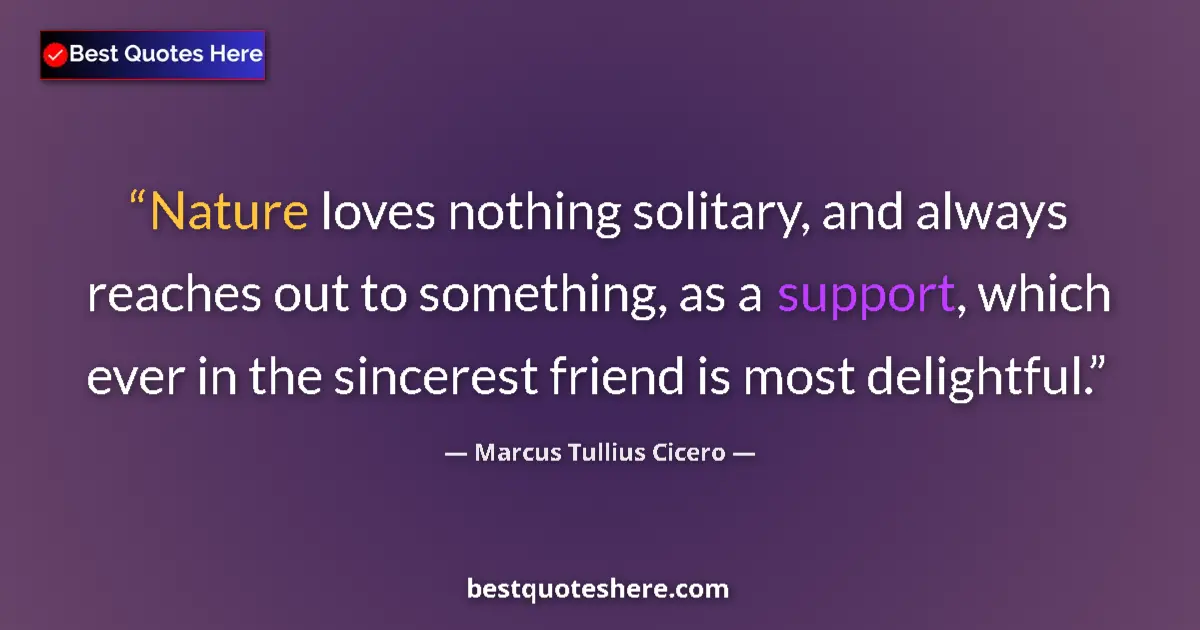 Marcus Tullius Cicero quote: "Nature loves nothing solitary, and always reaches out to..."