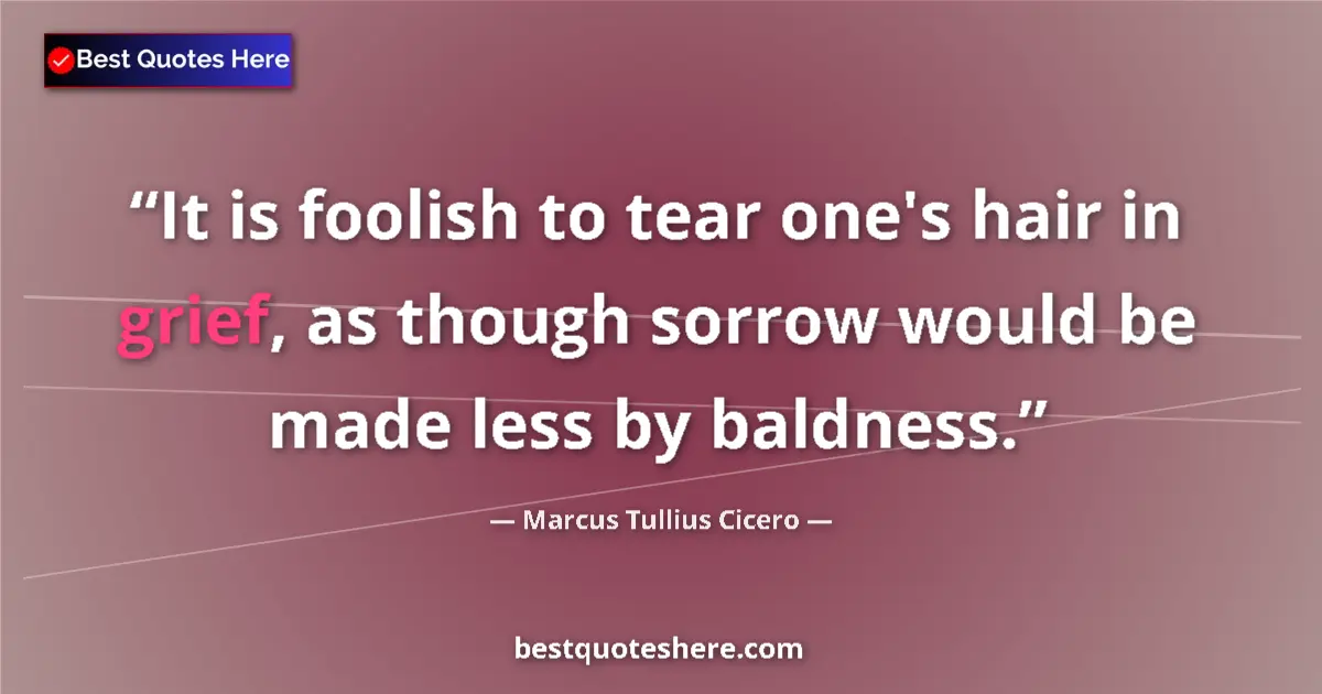 Marcus Tullius Cicero quote: "It is foolish to tear one's hair in grief, as though sorrow..."