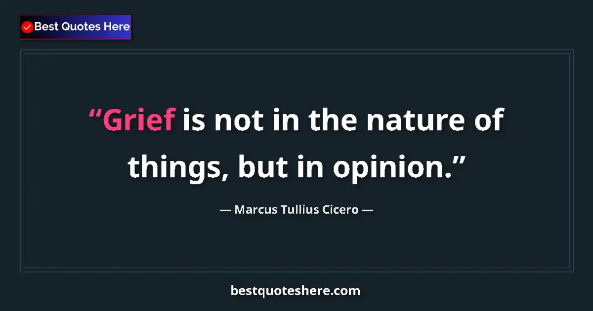 Marcus Tullius Cicero quote: "Grief is not in the nature of things, but in opinion."