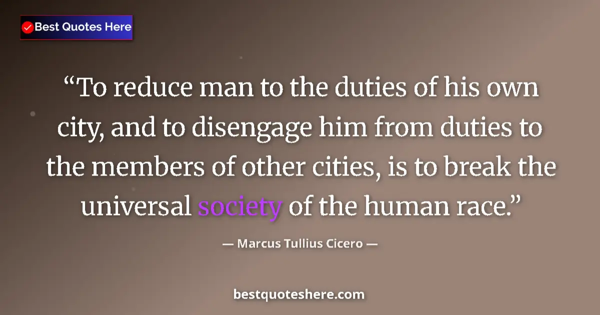 Quote by Marcus Tullius Cicero: To reduce man to the duties of his own city, and to disengage him from duties to the members of othe...