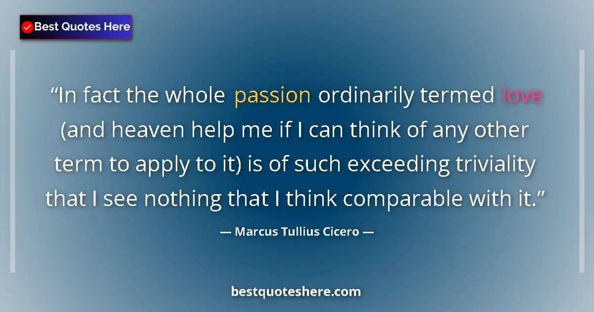 Quote by Marcus Tullius Cicero: In fact the whole passion ordinarily termed love (and heaven help me if I can think of any other ter...