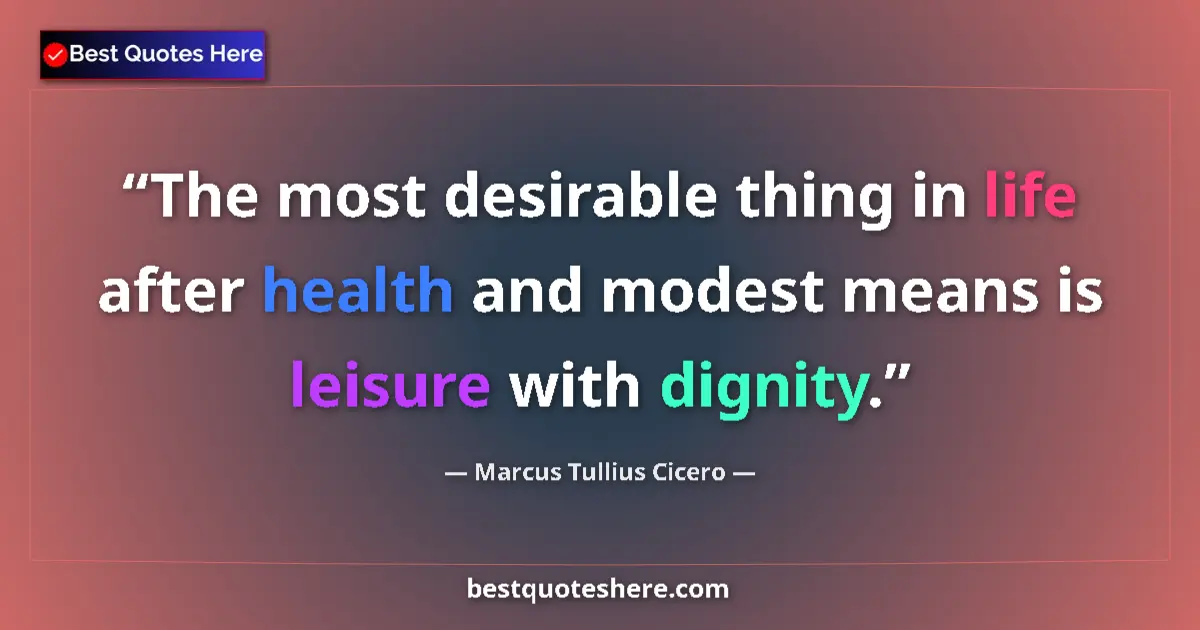 Quote by Marcus Tullius Cicero: The most desirable thing in life after health and modest means is leisure with dignity....