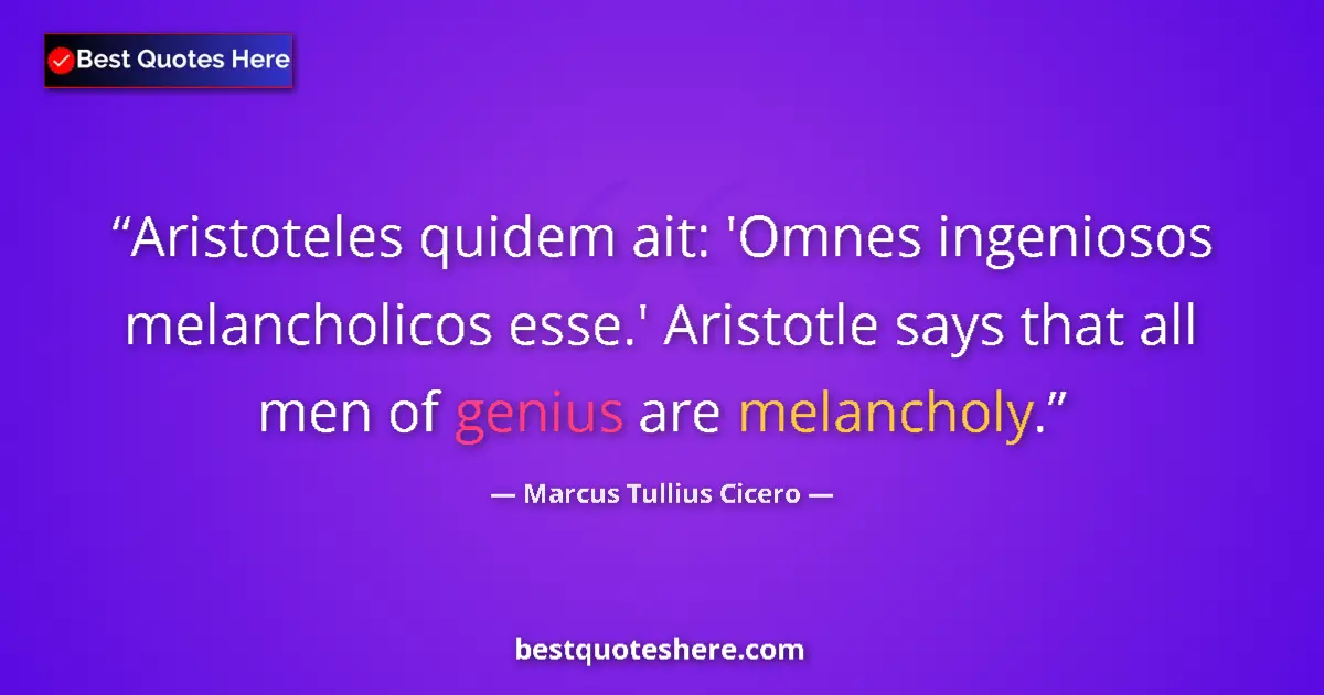 Quote by Marcus Tullius Cicero: Aristoteles quidem ait: 'Omnes ingeniosos melancholicos esse.' Aristotle says that all men of genius...