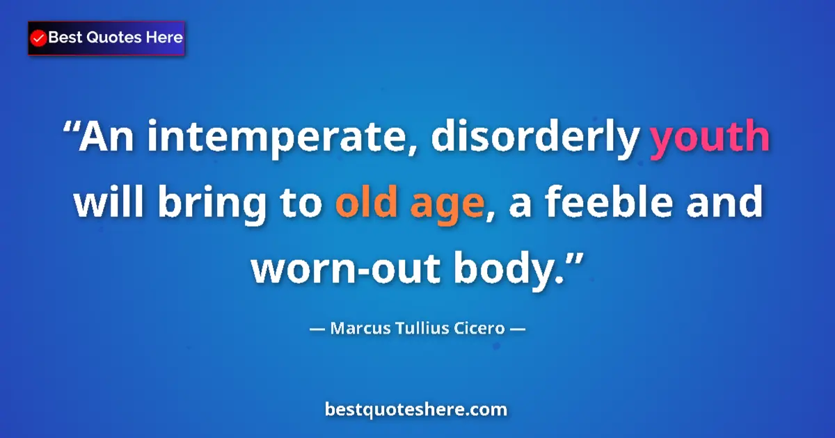 Quote by Marcus Tullius Cicero: An intemperate, disorderly youth will bring to old age, a feeble and worn-out body....