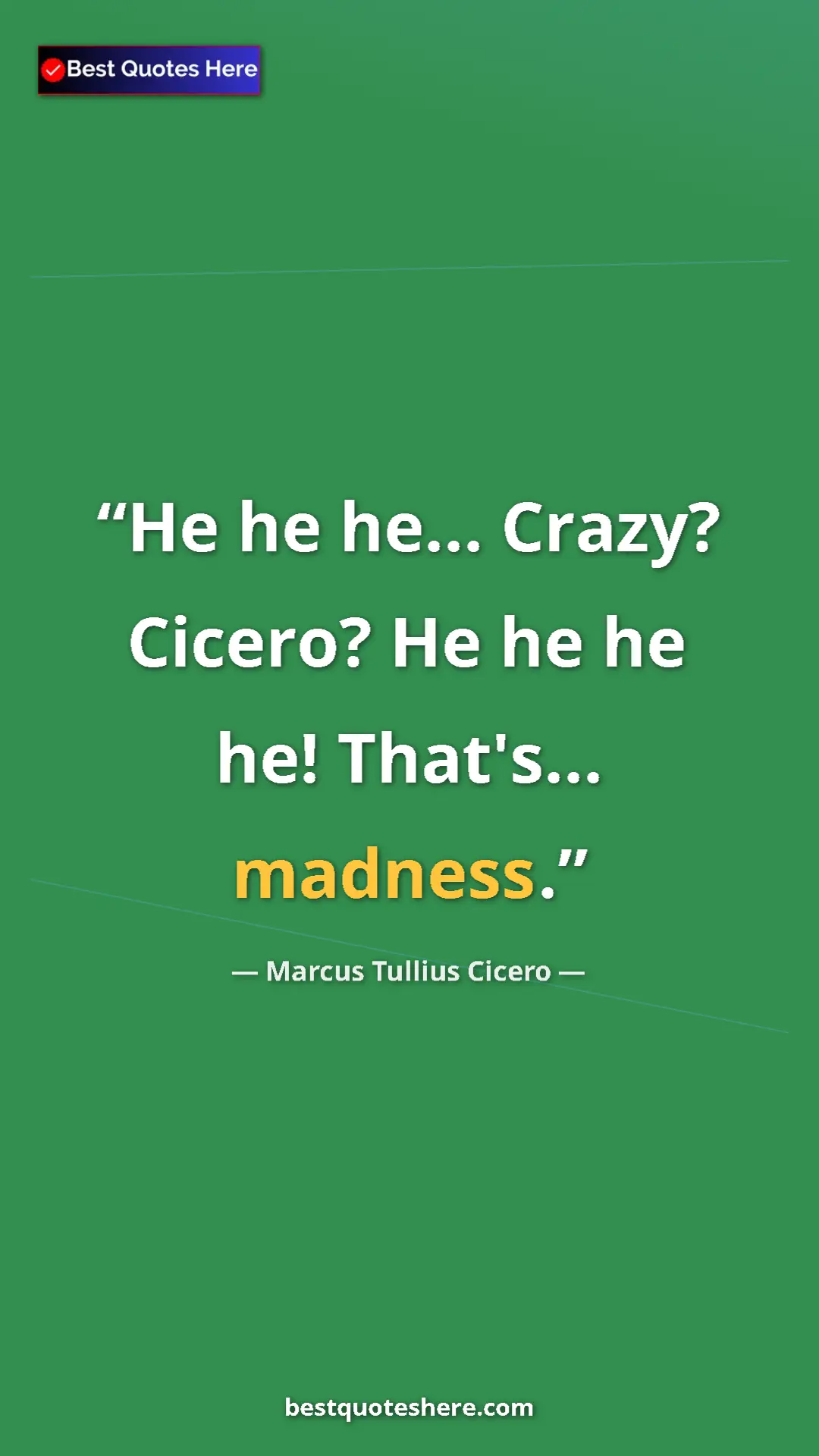 Pinterest quote poster by Marcus Tullius Cicero: "He he he... Crazy? Cicero? He he he he! That's... madness."