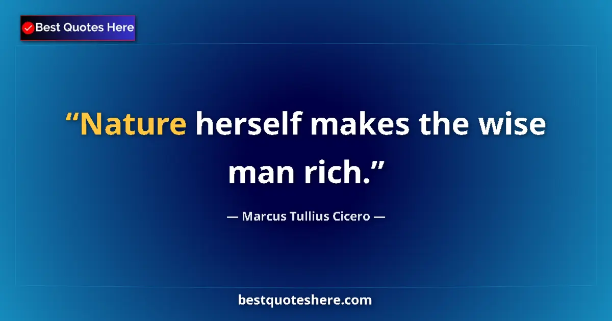 Quote by Marcus Tullius Cicero: Nature herself makes the wise man rich....