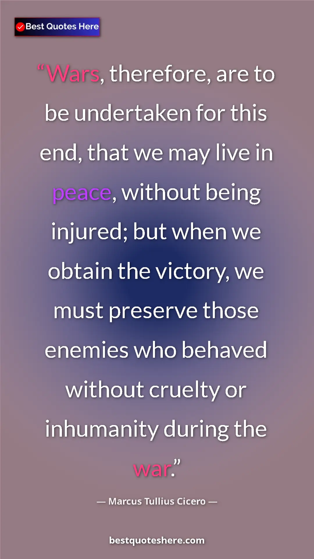 Pinterest quote poster by Marcus Tullius Cicero: "Wars, therefore, are to be undertaken for this end, that we..."