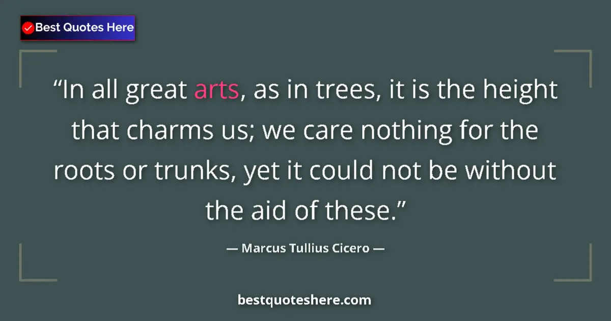 Quote by Marcus Tullius Cicero: In all great arts, as in trees, it is the height t