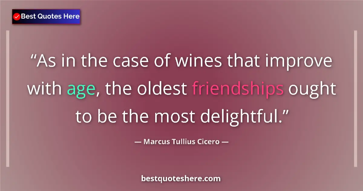 Quote by Marcus Tullius Cicero: As in the case of wines that improve with age, the oldest friendships ought to be the most delightfu...