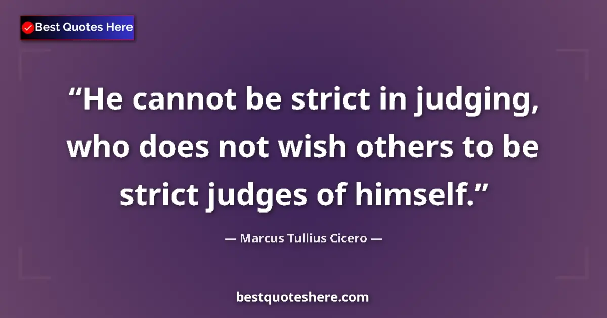 Quote by Marcus Tullius Cicero: He cannot be strict in judging, who does not wish others to be strict judges of himself....