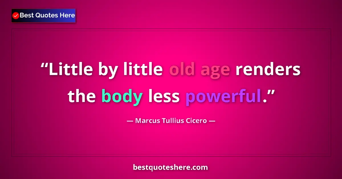 Quote by Marcus Tullius Cicero: Little by little old age renders the body less powerful....
