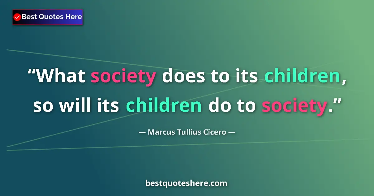 Quote by Marcus Tullius Cicero: What society does to its children, so will its children do to society....