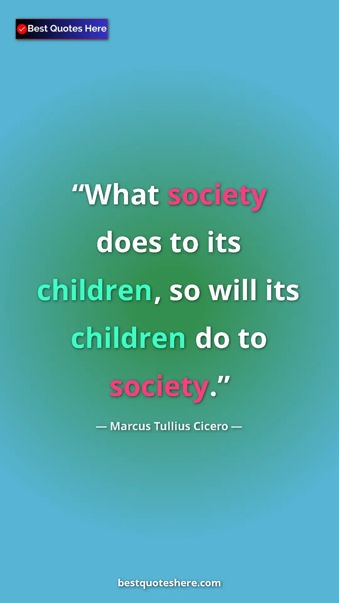Pinterest quote poster by Marcus Tullius Cicero: "What society does to its children, so will its children do..."