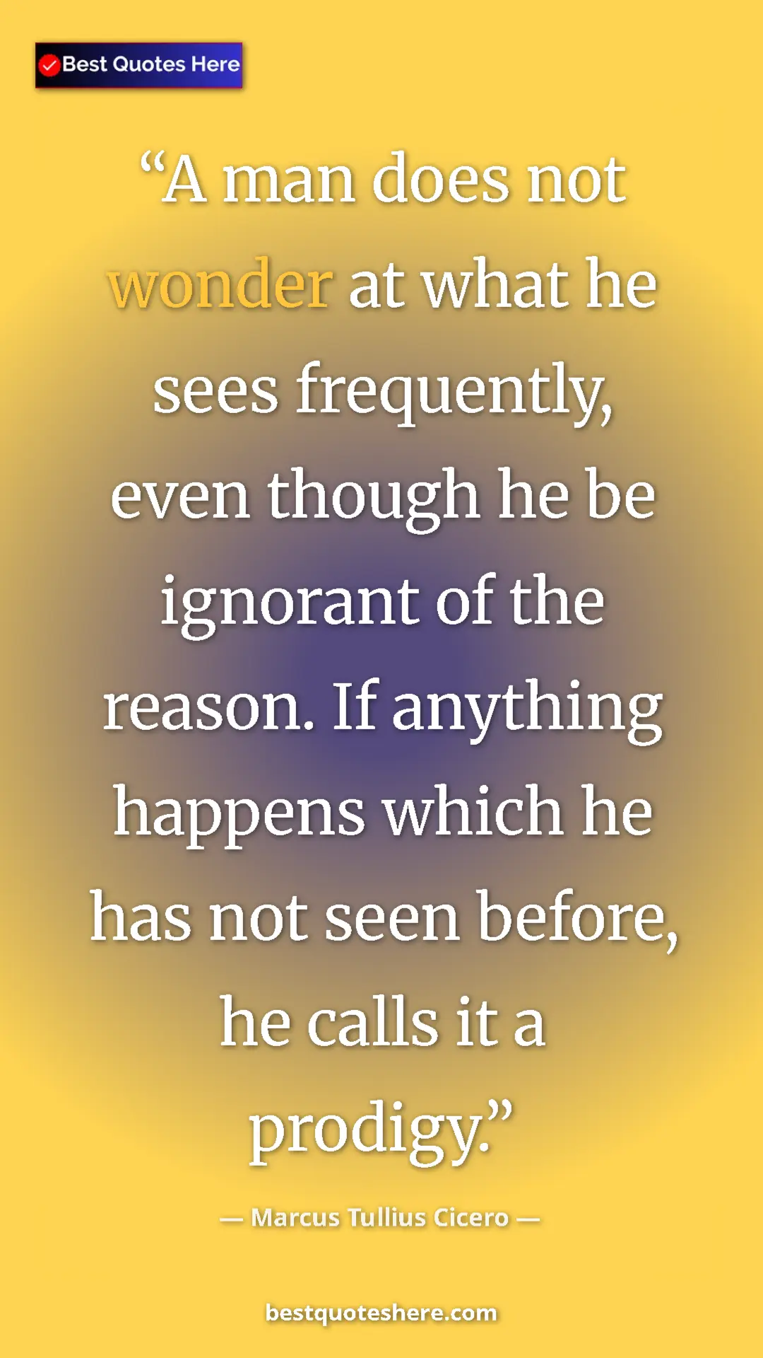 Pinterest quote poster by Marcus Tullius Cicero: "A man does not wonder at what he sees frequently, even..."