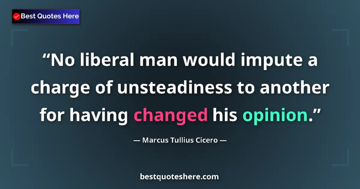 Quote by Marcus Tullius Cicero: No liberal man would impute a charge of unsteadiness to another for having changed his opinion....