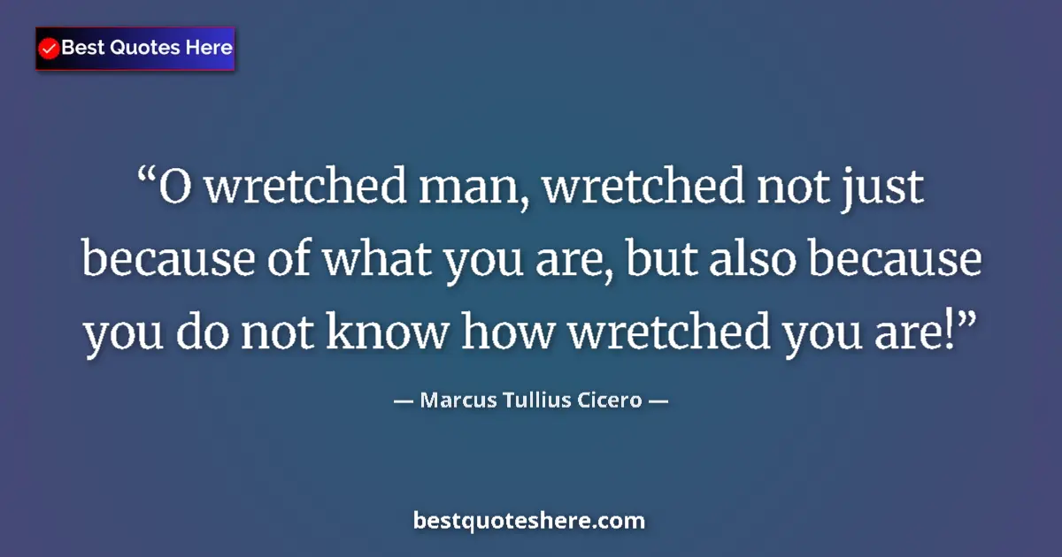 Quote by Marcus Tullius Cicero: O wretched man, wretched not just because of what