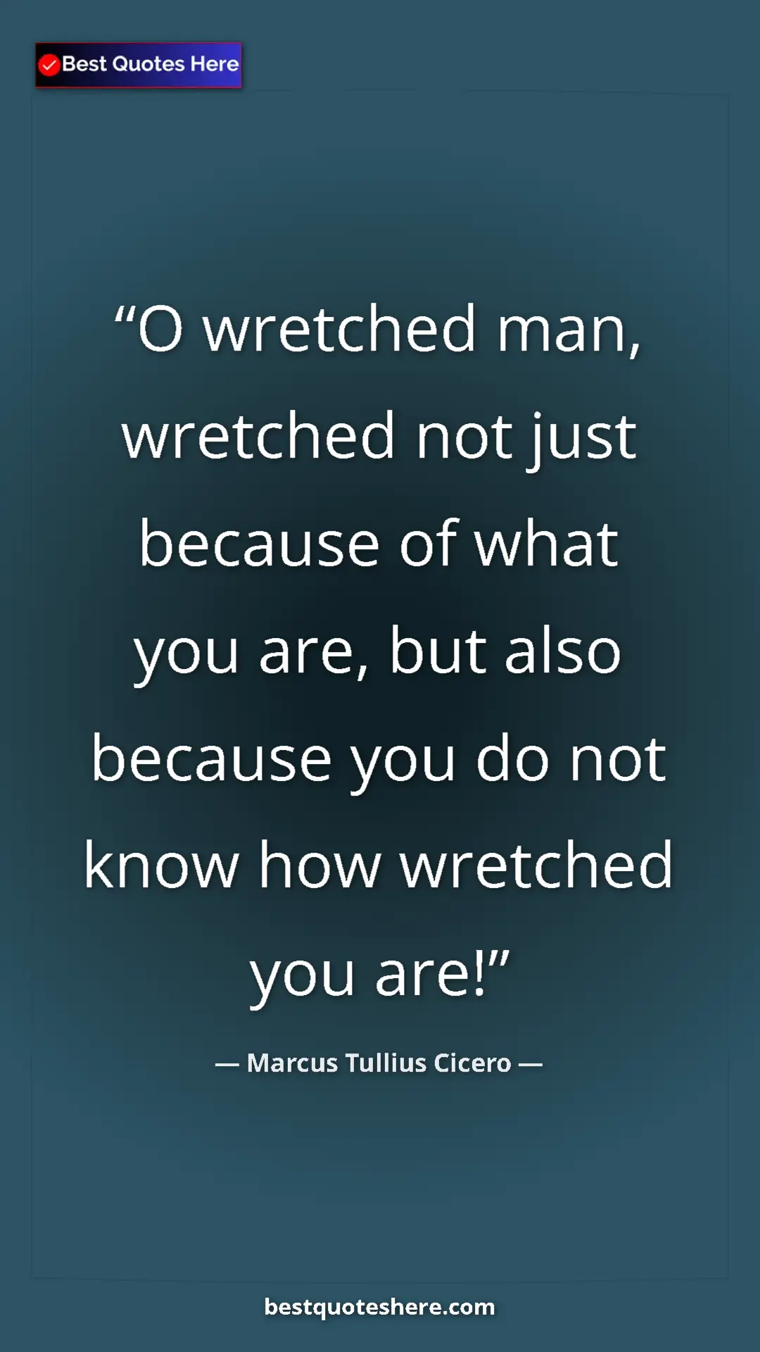Pinterest quote poster by Marcus Tullius Cicero: "O wretched man, wretched not just because of what you are,..."