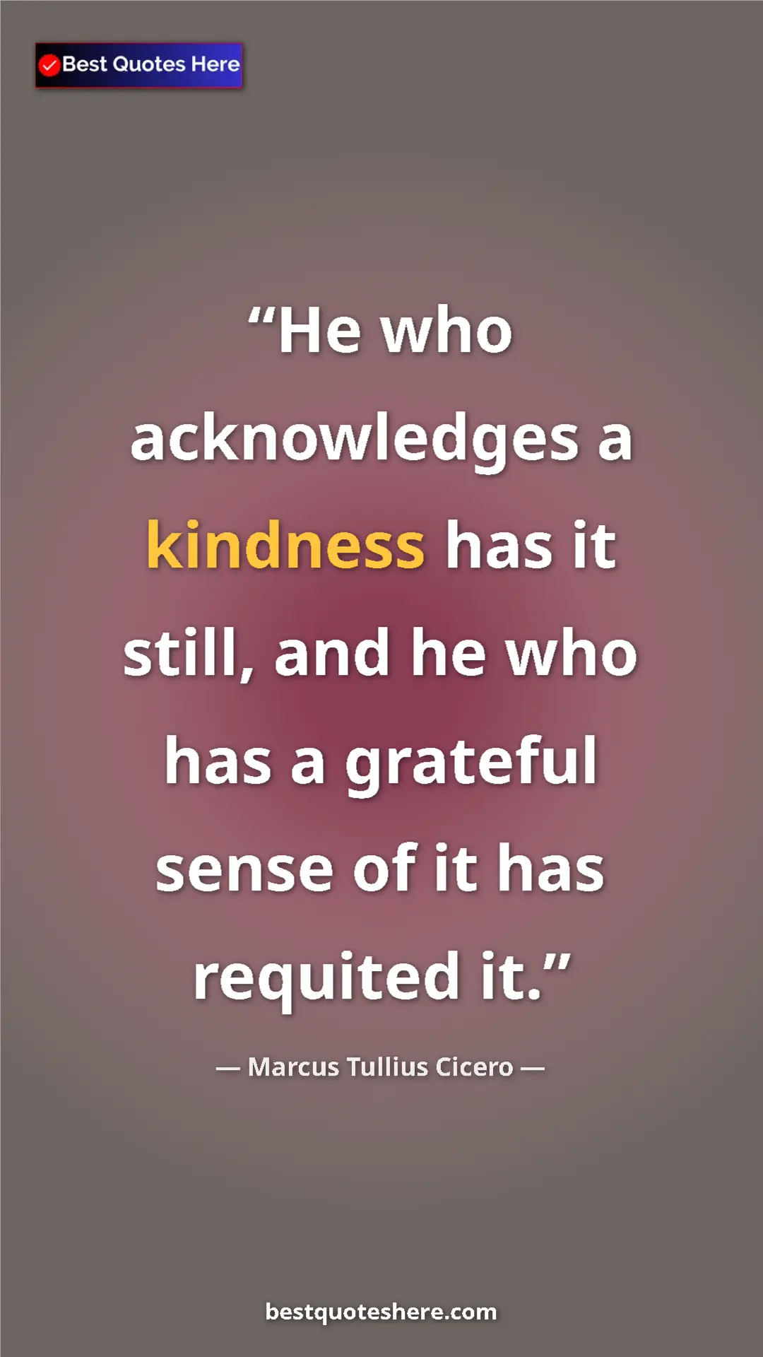 Pinterest quote poster by Marcus Tullius Cicero: "He who acknowledges a kindness has it still, and he who has..."