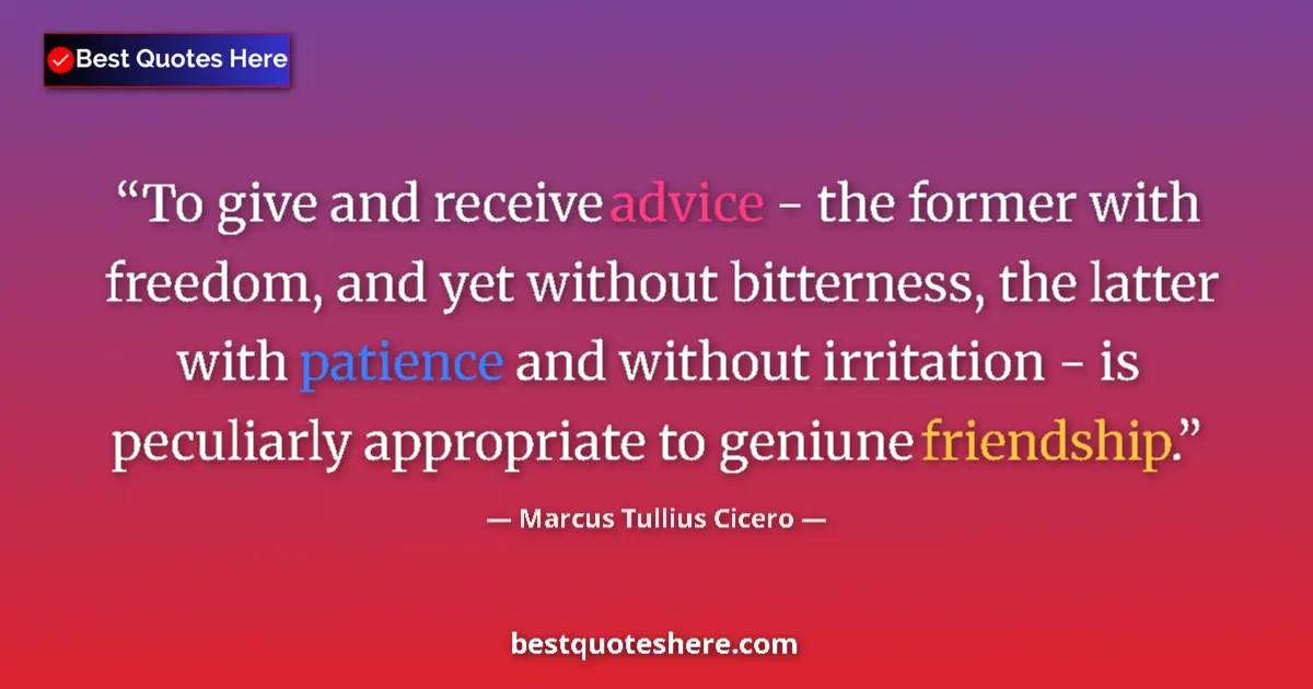 Quote by Marcus Tullius Cicero: To give and receive advice - the former with freedom, and yet without bitterness, the latter with pa...