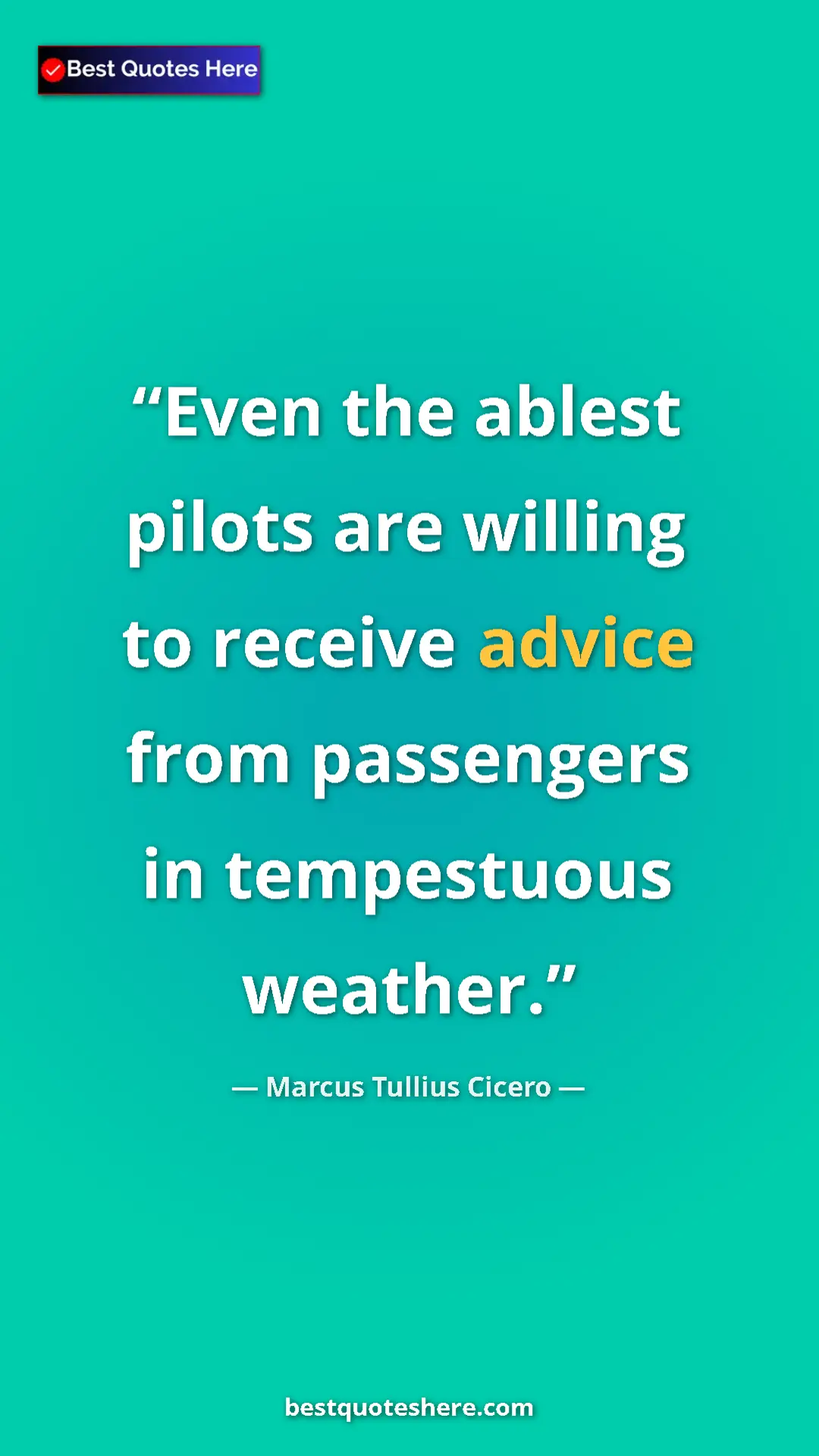 Pinterest quote poster by Marcus Tullius Cicero: "Even the ablest pilots are willing to receive advice from..."