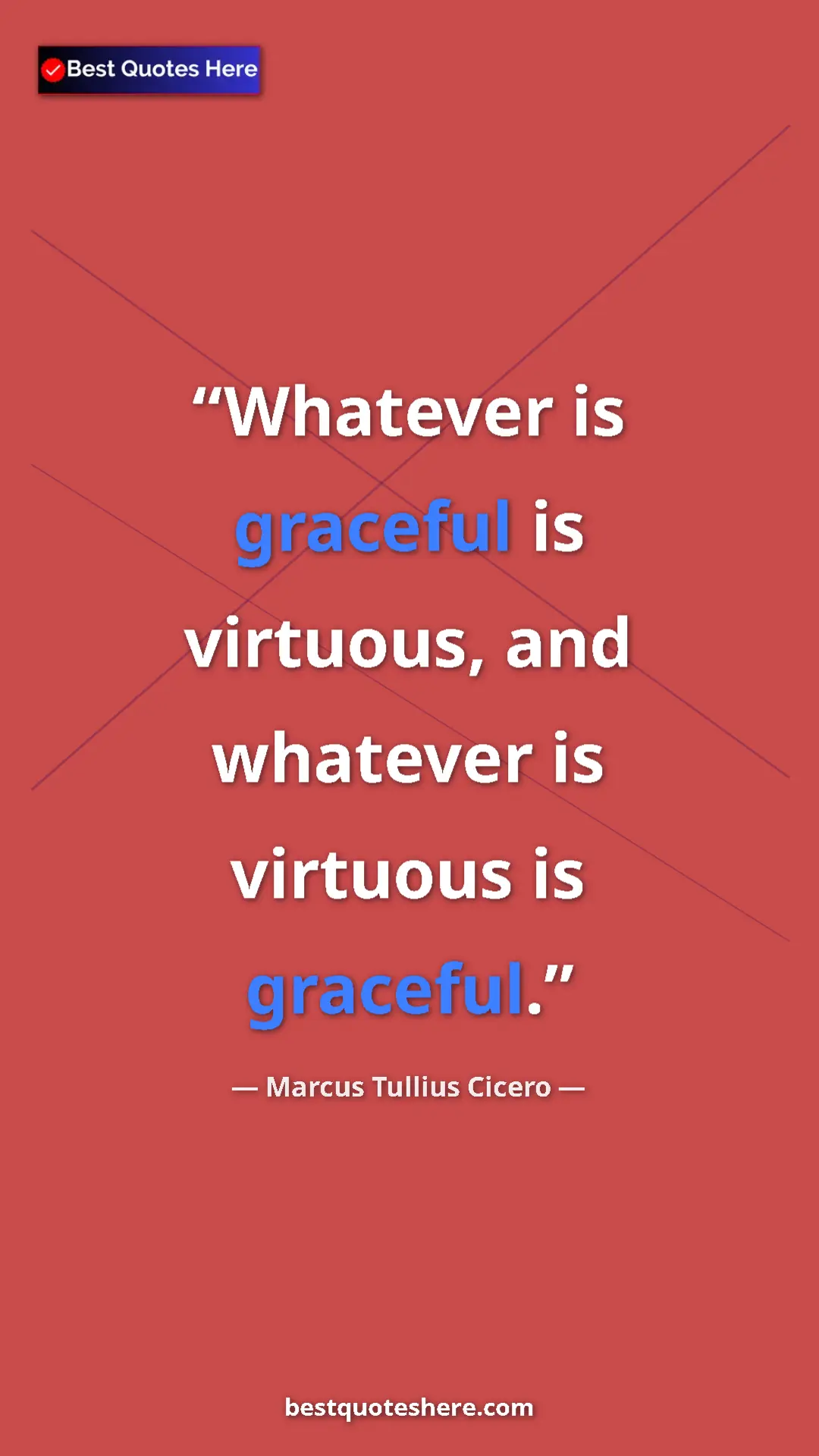Pinterest quote poster by Marcus Tullius Cicero: "Whatever is graceful is virtuous, and whatever is virtuous..."