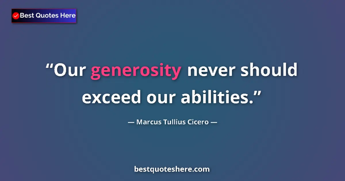 Quote by Marcus Tullius Cicero: Our generosity never should exceed our abilities....