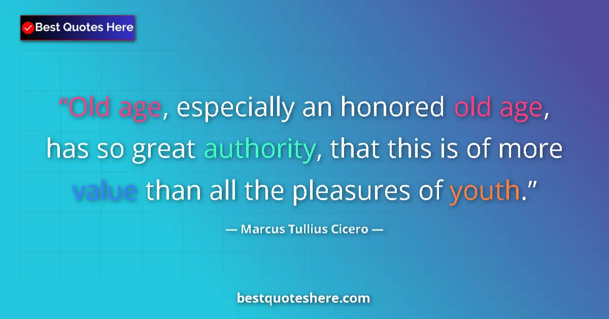 Quote by Marcus Tullius Cicero: Old age, especially an honored old age, has so great authority, that this is of more value than all ...