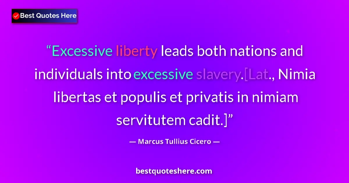 Quote by Marcus Tullius Cicero: Excessive liberty leads both nations and individuals into excessive slavery.[Lat., Nimia libertas et...