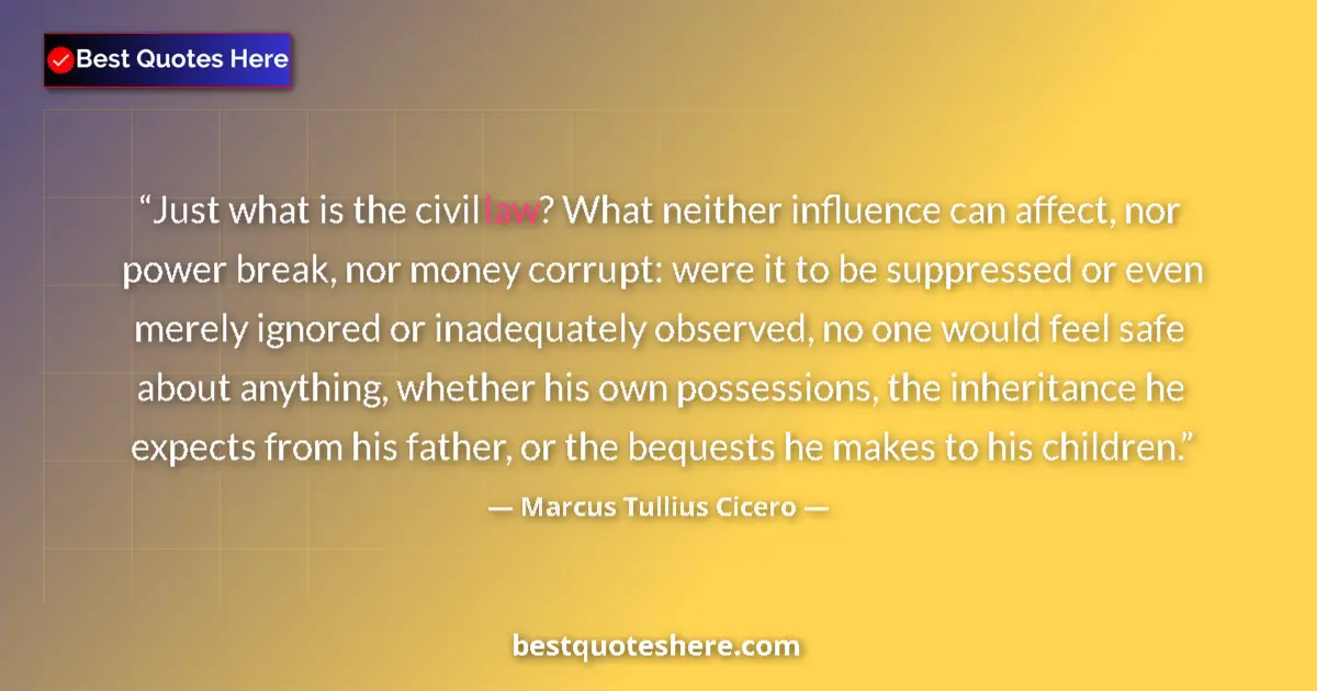Quote by Marcus Tullius Cicero: Just what is the civil law? What neither influence can affect, nor power break, nor money corrupt: w...