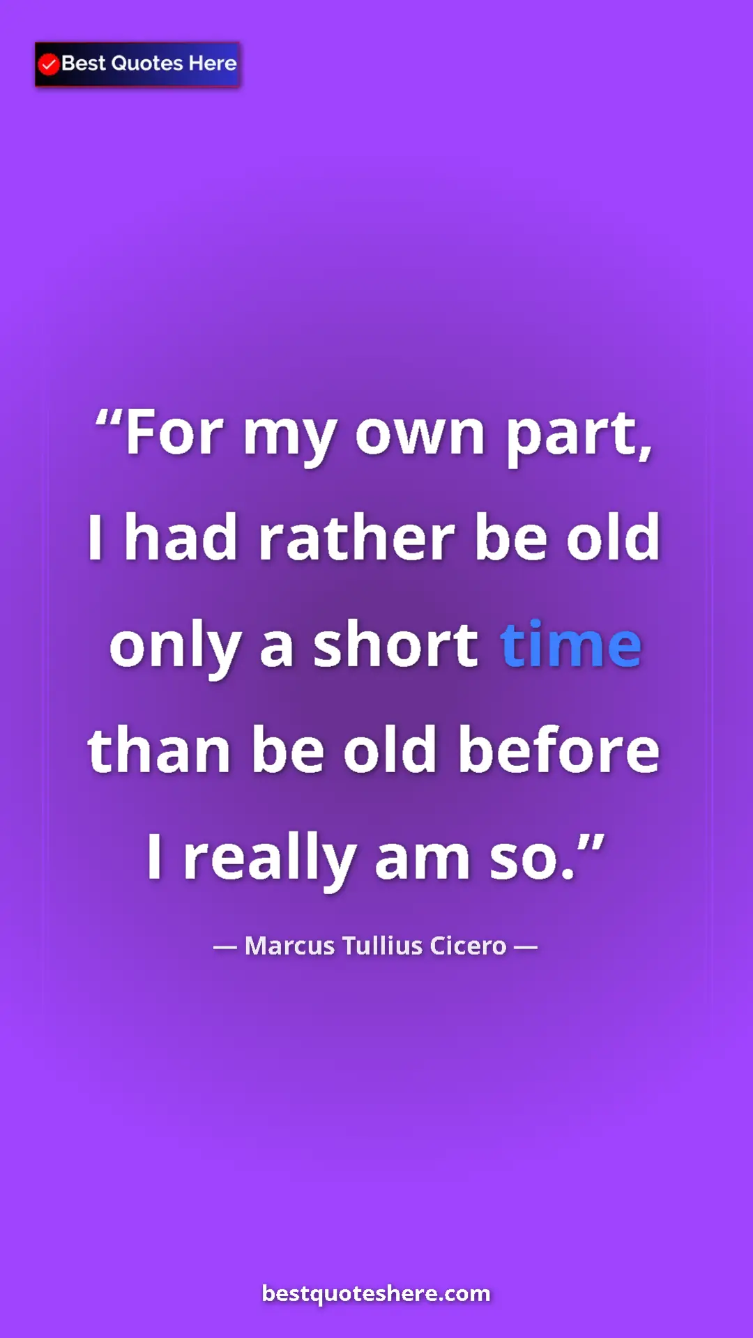 Pinterest quote poster by Marcus Tullius Cicero: "For my own part, I had rather be old only a short time than..."