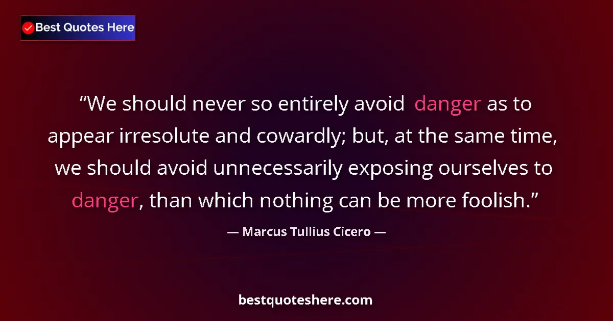 Quote by Marcus Tullius Cicero: We should never so entirely avoid danger as to appear irresolute and cowardly; but, at the same time...