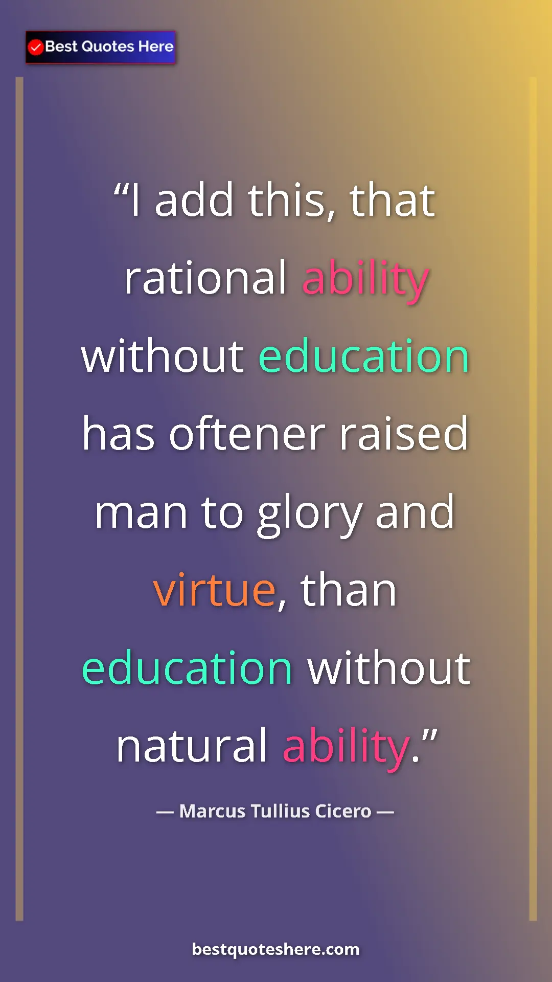 Pinterest quote poster by Marcus Tullius Cicero: "I add this, that rational ability without education has..."